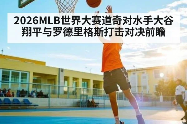 2026MLB世界大赛道奇对水手大谷翔平与罗德里格斯打击对决前瞻