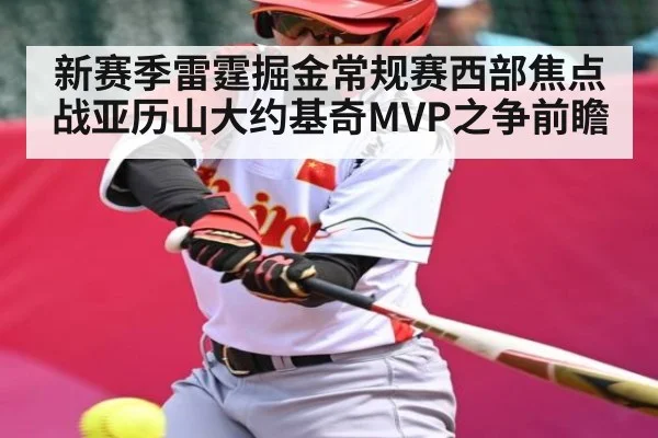 新赛季雷霆掘金常规赛西部焦点战亚历山大约基奇MVP之争前瞻